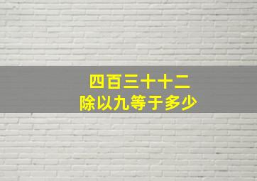 四百三十十二除以九等于多少