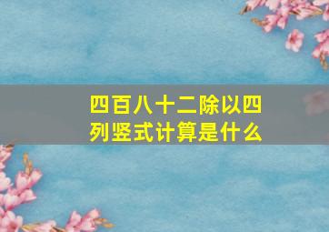 四百八十二除以四列竖式计算是什么