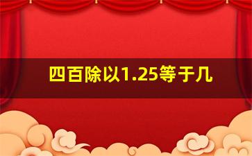 四百除以1.25等于几