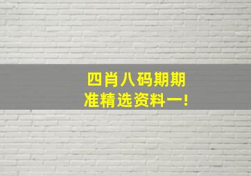 四肖八码期期准精选资料一!