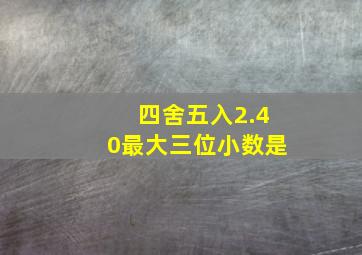 四舍五入2.40最大三位小数是