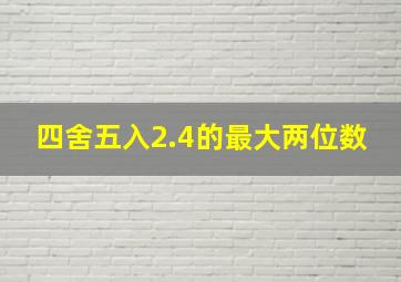 四舍五入2.4的最大两位数