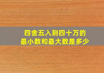 四舍五入到四十万的最小数和最大数是多少