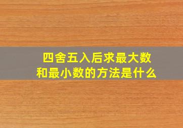 四舍五入后求最大数和最小数的方法是什么