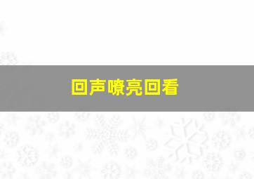 回声嘹亮回看