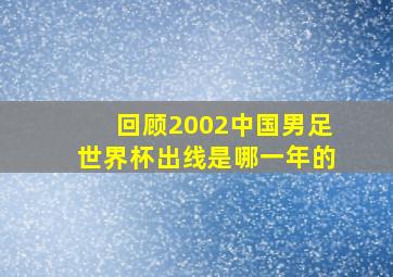 回顾2002中国男足世界杯出线是哪一年的