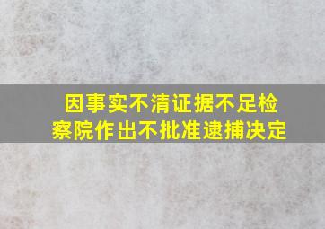 因事实不清证据不足检察院作出不批准逮捕决定