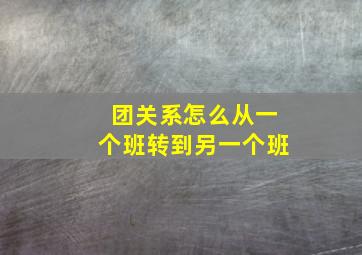 团关系怎么从一个班转到另一个班