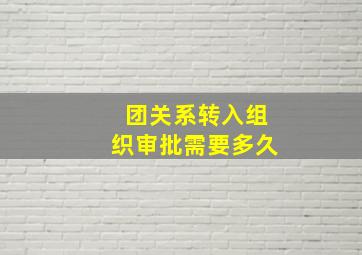 团关系转入组织审批需要多久