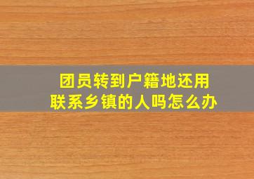 团员转到户籍地还用联系乡镇的人吗怎么办