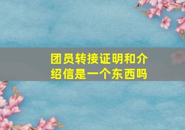 团员转接证明和介绍信是一个东西吗