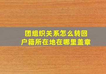 团组织关系怎么转回户籍所在地在哪里盖章