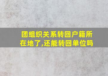 团组织关系转回户籍所在地了,还能转回单位吗