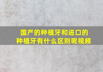 国产的种植牙和进口的种植牙有什么区别呢视频