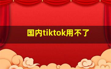 国内tiktok用不了