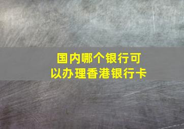 国内哪个银行可以办理香港银行卡