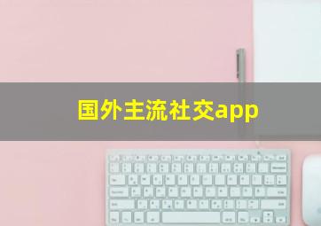 国外主流社交app