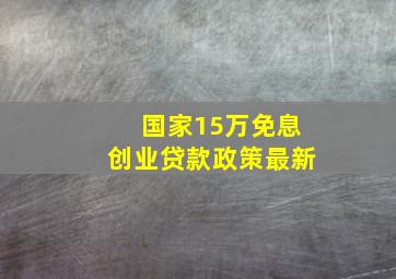 国家15万免息创业贷款政策最新