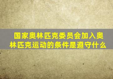 国家奥林匹克委员会加入奥林匹克运动的条件是遵守什么