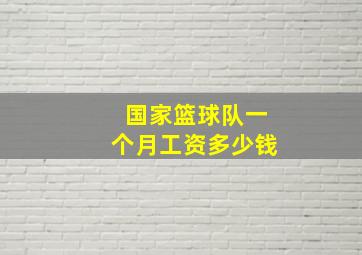 国家篮球队一个月工资多少钱