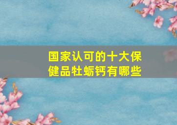 国家认可的十大保健品牡蛎钙有哪些