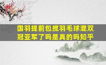 国羽提前包揽羽毛球混双冠亚军了吗是真的吗知乎