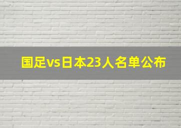 国足vs日本23人名单公布