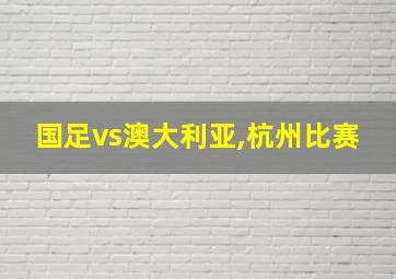 国足vs澳大利亚,杭州比赛