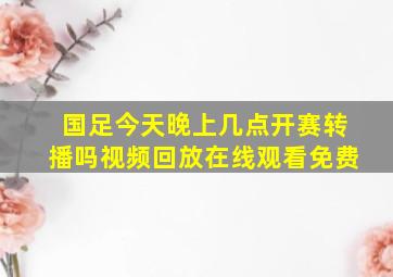 国足今天晚上几点开赛转播吗视频回放在线观看免费