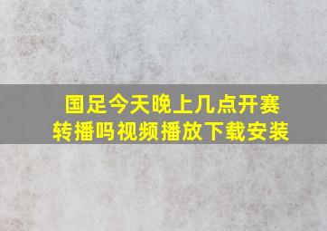 国足今天晚上几点开赛转播吗视频播放下载安装