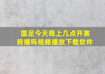 国足今天晚上几点开赛转播吗视频播放下载软件