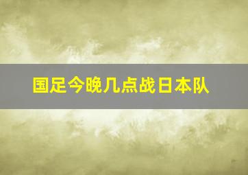 国足今晚几点战日本队