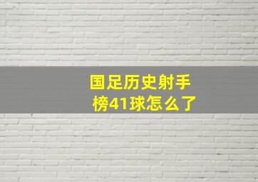 国足历史射手榜41球怎么了