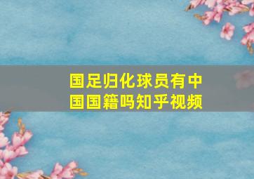 国足归化球员有中国国籍吗知乎视频