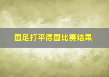 国足打平德国比赛结果