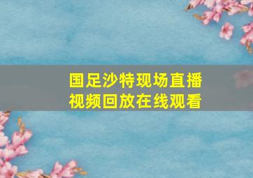 国足沙特现场直播视频回放在线观看