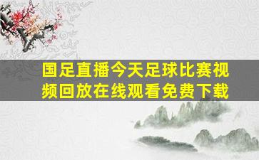 国足直播今天足球比赛视频回放在线观看免费下载