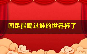 国足能踢过谁的世界杯了