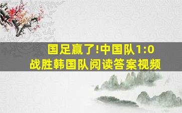 国足赢了!中国队1:0战胜韩国队阅读答案视频