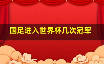 国足进入世界杯几次冠军