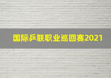 国际乒联职业巡回赛2021