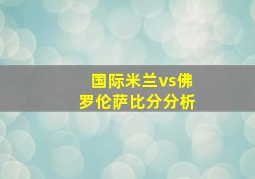 国际米兰vs佛罗伦萨比分分析