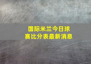 国际米兰今日球赛比分表最新消息