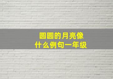 圆圆的月亮像什么例句一年级