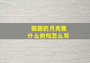 圆圆的月亮像什么例句怎么写