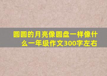 圆圆的月亮像圆盘一样像什么一年级作文300字左右