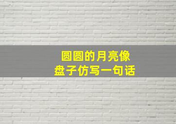 圆圆的月亮像盘子仿写一句话