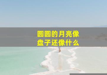 圆圆的月亮像盘子还像什么