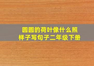 圆圆的荷叶像什么照样子写句子二年级下册