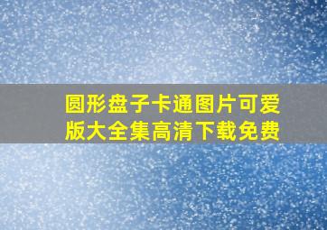 圆形盘子卡通图片可爱版大全集高清下载免费